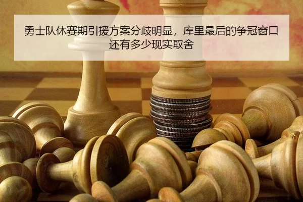 勇士队休赛期引援方案分歧明显，库里最后的争冠窗口还有多少现实取舍
